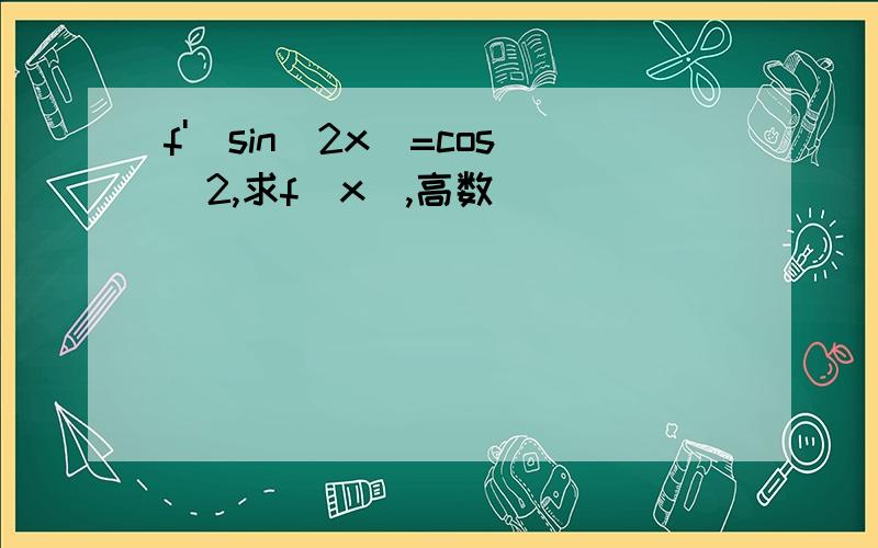 f'(sin^2x)=cos^2,求f(x),高数