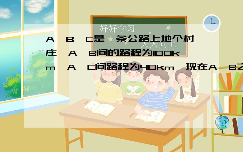 A、B、C是一条公路上地个村庄,A、B间的路程为100km,A、C间路程为40km,现在A、B之间设一个车站P,设P、C间的路程为xkm,若车站到3个村庄的路程之和为102km,问车站设在何处?若要到3个村庄的路程和