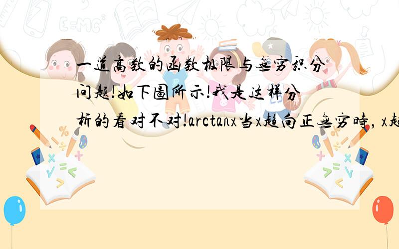 一道高数的函数极限与无穷积分问题!如下图所示!我是这样分析的看对不对!arctanx当x趋向正无穷时，x趋向π/2。  一楼回答不对！