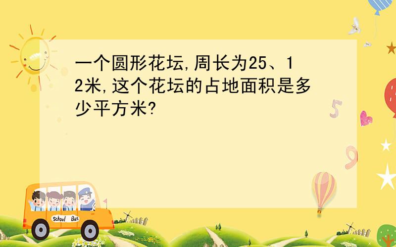 一个圆形花坛,周长为25、12米,这个花坛的占地面积是多少平方米?