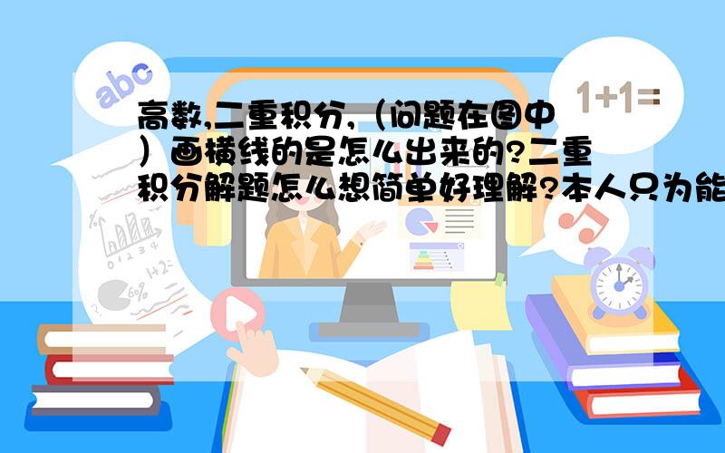 高数,二重积分,（问题在图中）画横线的是怎么出来的?二重积分解题怎么想简单好理解?本人只为能做题!有劳诸位大神!小的谢过了