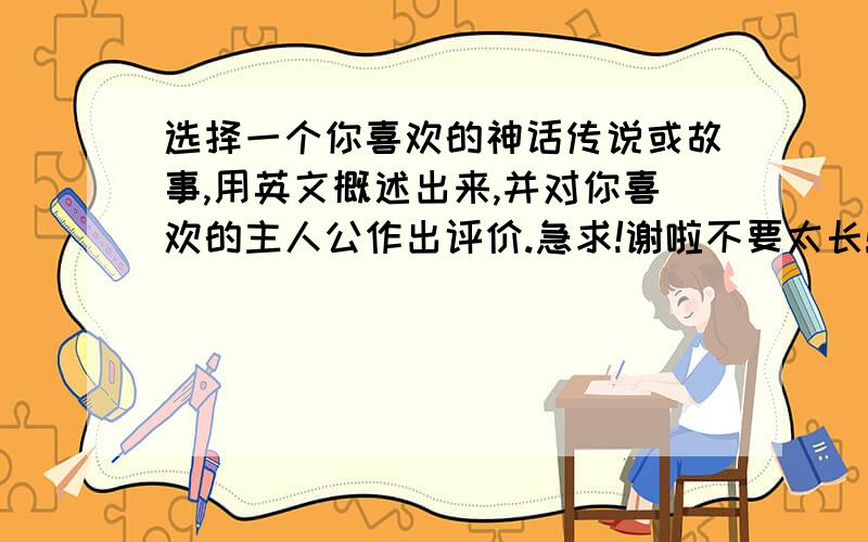 选择一个你喜欢的神话传说或故事,用英文概述出来,并对你喜欢的主人公作出评价.急求!谢啦不要太长!40个单词左右!非常感谢!