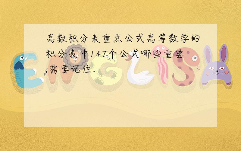 高数积分表重点公式高等数学的积分表中147个公式哪些重要,需要记住.