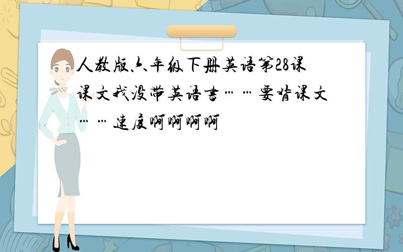 人教版六年级下册英语第28课课文我没带英语书……要背课文……速度啊啊啊啊