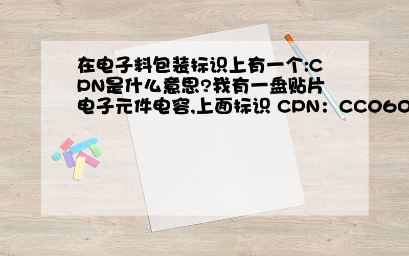 在电子料包装标识上有一个:CPN是什么意思?我有一盘贴片电子元件电容,上面标识 CPN：CC0603ZRY5V9BB104