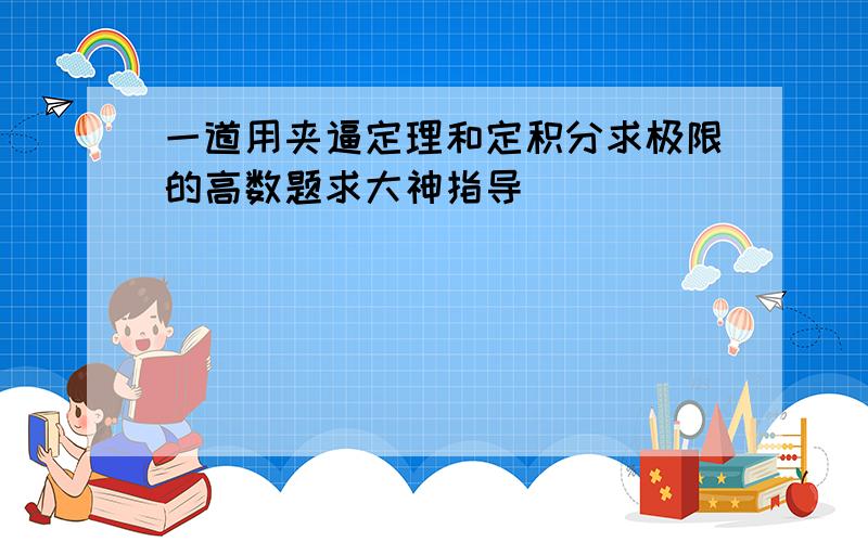 一道用夹逼定理和定积分求极限的高数题求大神指导