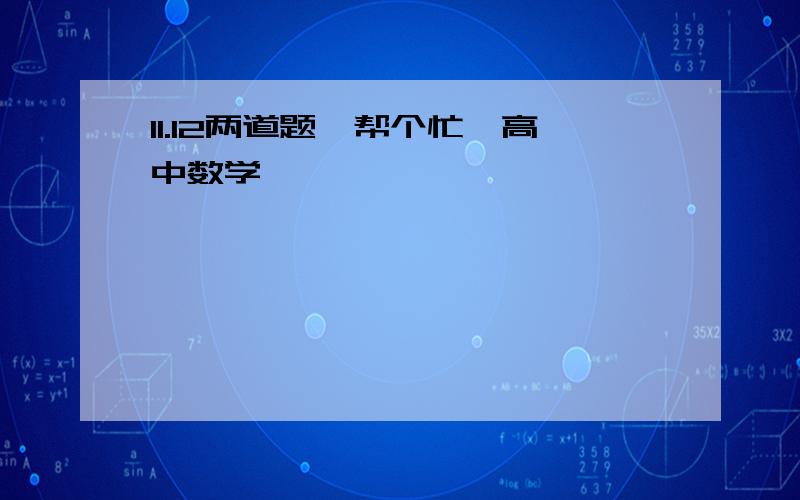 11.12两道题,帮个忙,高中数学