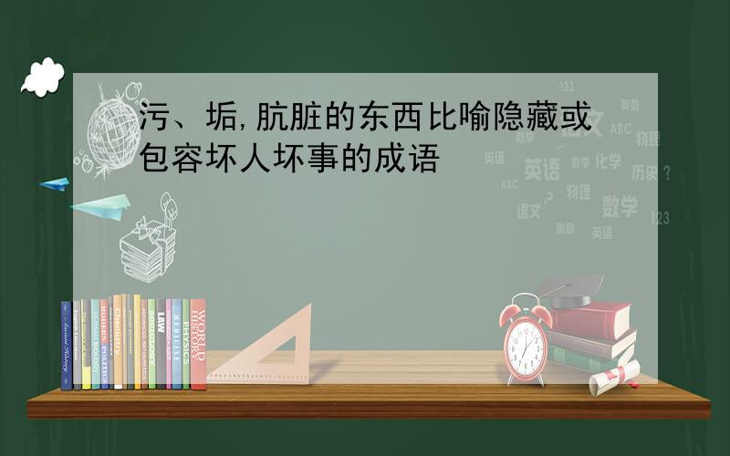 污、垢,肮脏的东西比喻隐藏或包容坏人坏事的成语