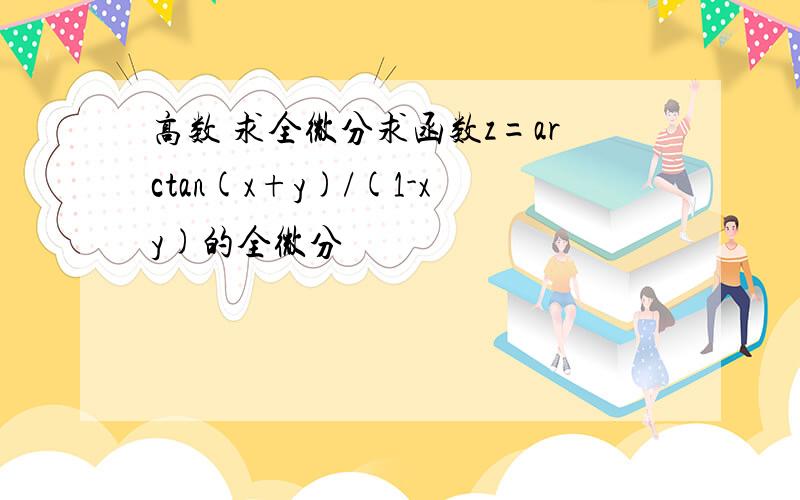 高数 求全微分求函数z=arctan(x+y)/(1-xy)的全微分