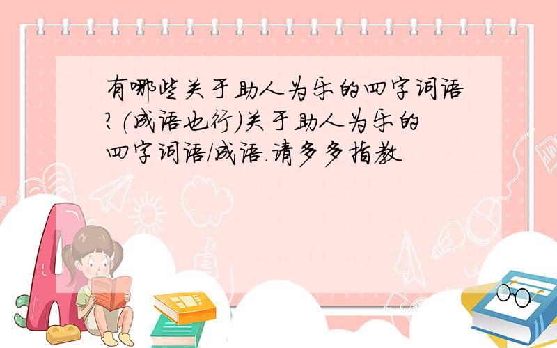 有哪些关于助人为乐的四字词语?（成语也行）关于助人为乐的四字词语/成语.请多多指教.