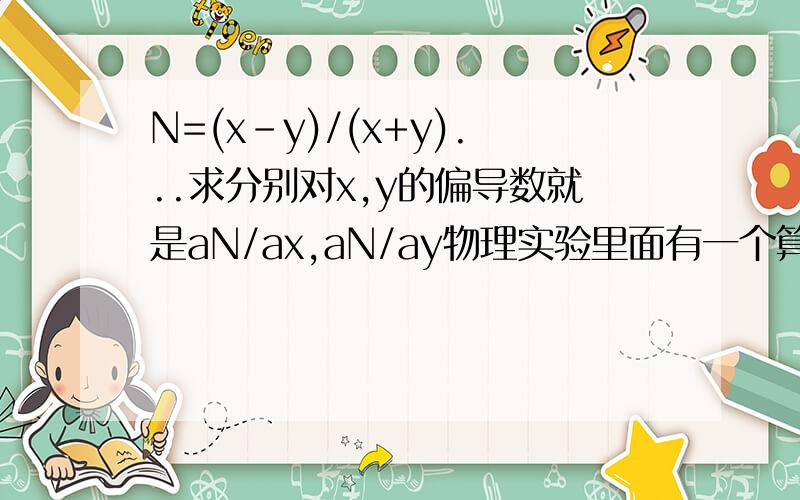 N=(x-y)/(x+y)...求分别对x,y的偏导数就是aN/ax,aN/ay物理实验里面有一个算不确定度传递公式的问题,但我高数还没有学到怎么解决这种问题.