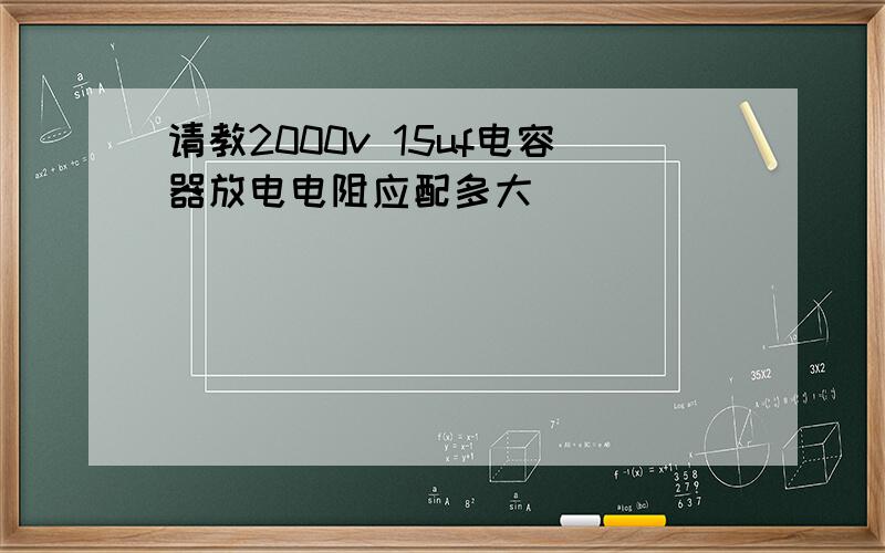 请教2000v 15uf电容器放电电阻应配多大