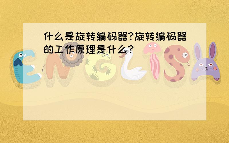 什么是旋转编码器?旋转编码器的工作原理是什么?