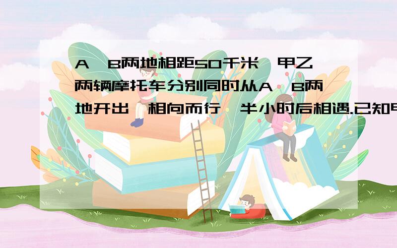 A、B两地相距50千米,甲乙两辆摩托车分别同时从A、B两地开出,相向而行,半小时后相遇.已知甲车每小时行55km,乙车每小时行多少km?算是不要太难了甲乙两个仓库共有粮食100吨,如果A仓运进8吨,B