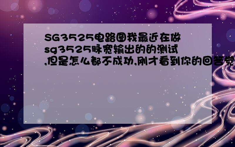 SG3525电路图我最近在做sg3525脉宽输出的的测试,但是怎么都不成功,刚才看到你的回答觉得你是个专家,所以想请你帮忙,麻烦你搞个电路图,