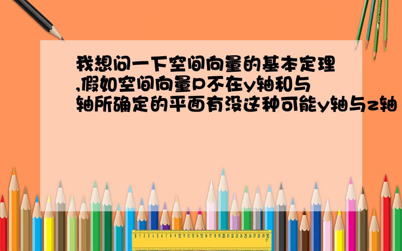 我想问一下空间向量的基本定理,假如空间向量P不在y轴和与轴所确定的平面有没这种可能y轴与z轴