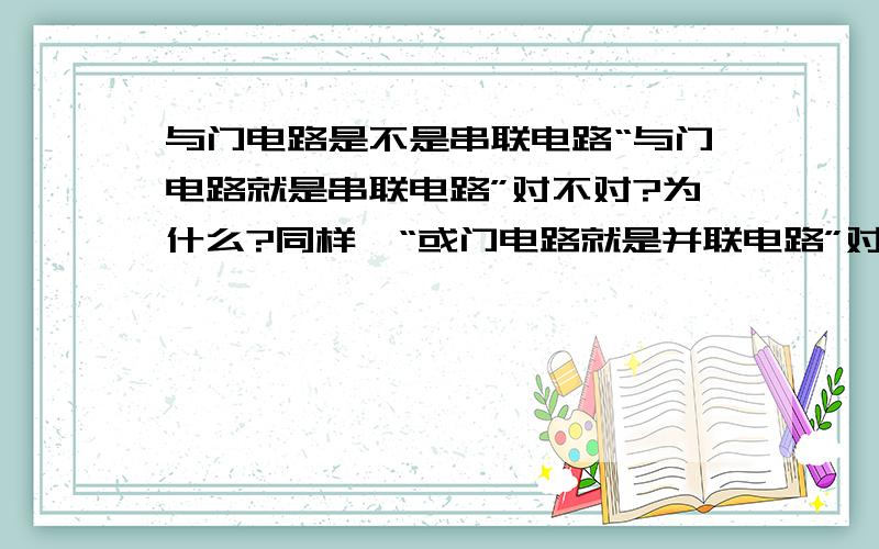 与门电路是不是串联电路“与门电路就是串联电路”对不对?为什么?同样,“或门电路就是并联电路”对不对?为什么?还有，非门电路就是局部短路，为什么