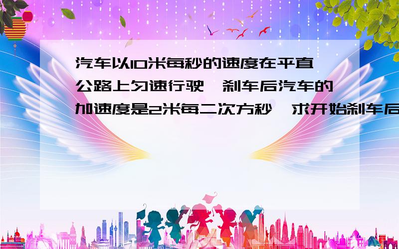 汽车以10米每秒的速度在平直公路上匀速行驶,刹车后汽车的加速度是2米每二次方秒,求开始刹车后2秒末