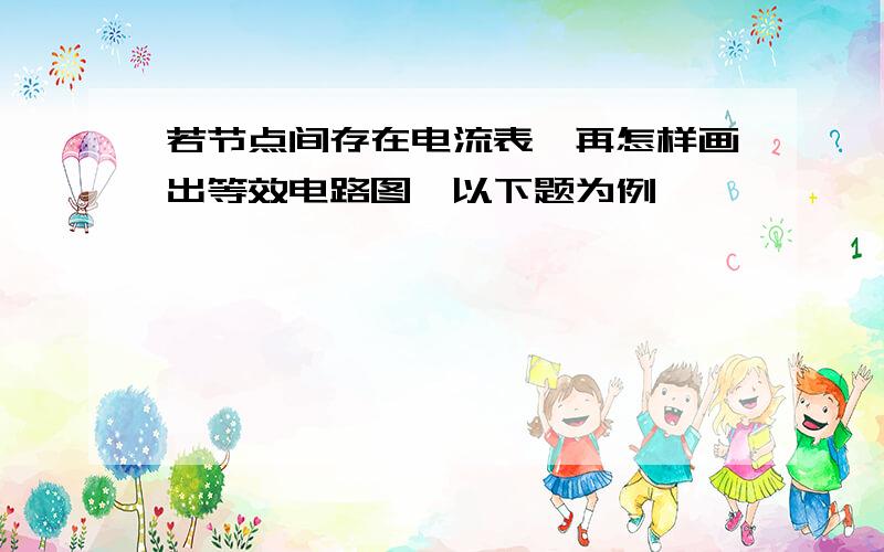 若节点间存在电流表,再怎样画出等效电路图,以下题为例