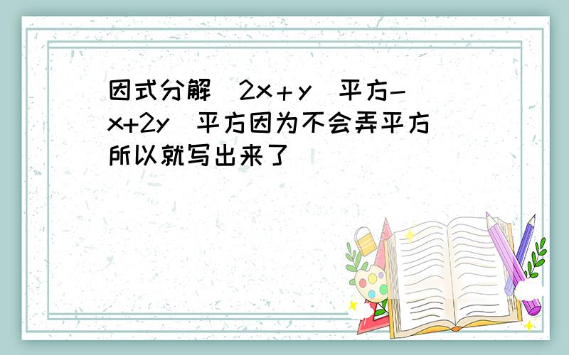 因式分解(2x＋y)平方-（x+2y)平方因为不会弄平方所以就写出来了