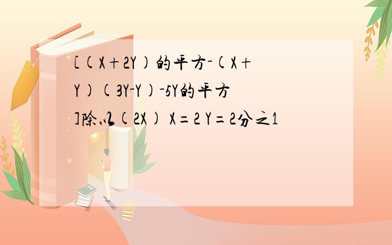 [(X+2Y)的平方-(X+Y)(3Y-Y)-5Y的平方]除以(2X) X=2 Y=2分之1