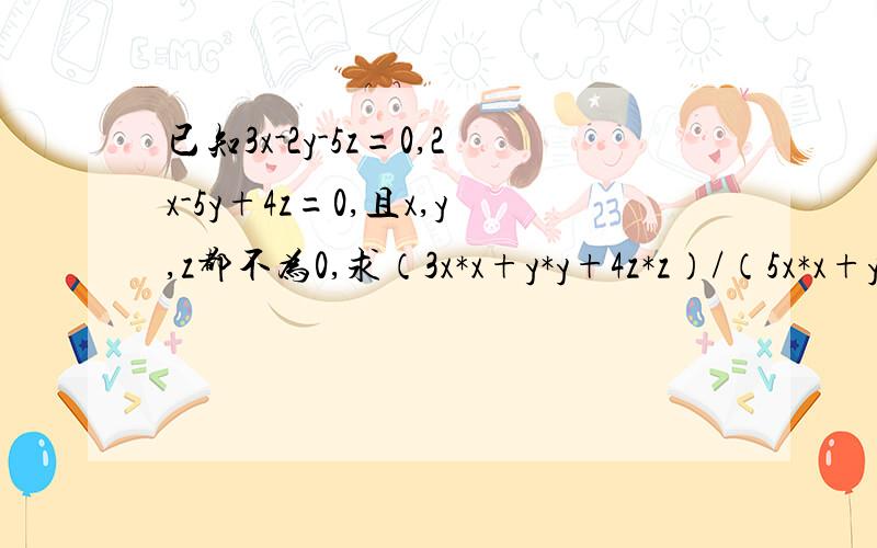 已知3x-2y-5z=0,2x-5y+4z=0,且x,y,z都不为0,求（3x*x+y*y+4z*z）/（5x*x+y*y-9z*z）的值