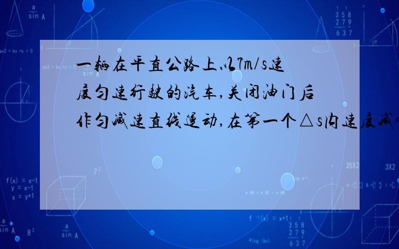 一辆在平直公路上以7m/s速度匀速行驶的汽车,关闭油门后作匀减速直线运动,在第一个△s内速度减少了2m/s,紧接着第二个△s内速度又将减少 m/s