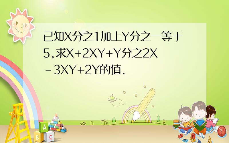 已知X分之1加上Y分之一等于5,求X+2XY+Y分之2X-3XY+2Y的值.