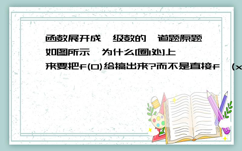 函数展开成幂级数的一道题原题如图所示,为什么[圈1处]上来要把f(0)给搞出来?而不是直接f'(x)为什么[圈2处]是从n=1到无穷而不是从n=0开始?毕竟公式是从n=0开始的.