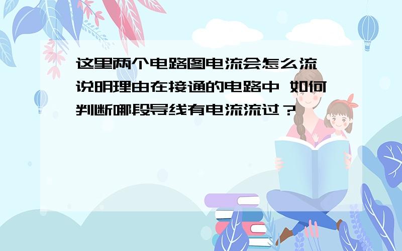 这里两个电路图电流会怎么流 说明理由在接通的电路中 如何判断哪段导线有电流流过？