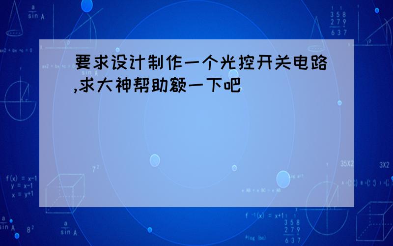 要求设计制作一个光控开关电路,求大神帮助额一下吧