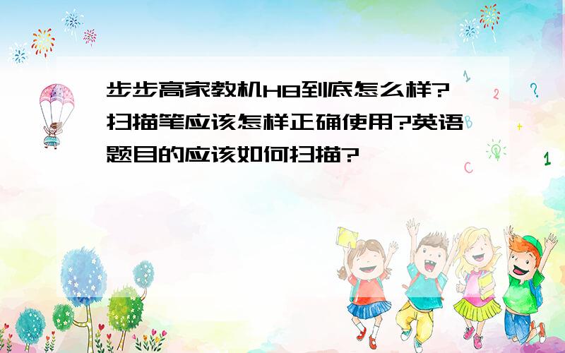 步步高家教机H8到底怎么样?扫描笔应该怎样正确使用?英语题目的应该如何扫描?