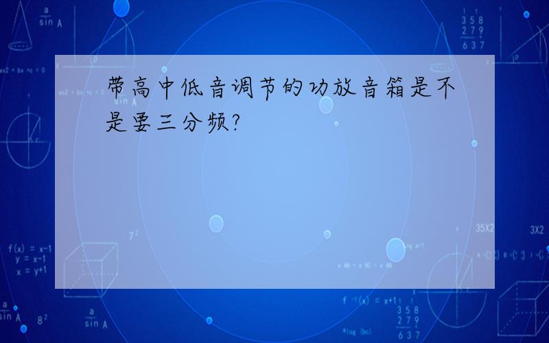 带高中低音调节的功放音箱是不是要三分频?