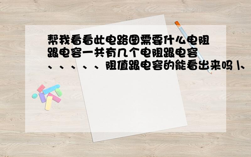 帮我看看此电路图需要什么电阻跟电容一共有几个电阻跟电容 、、、、、阻值跟电容的能看出来吗 \、、、、、\||\?