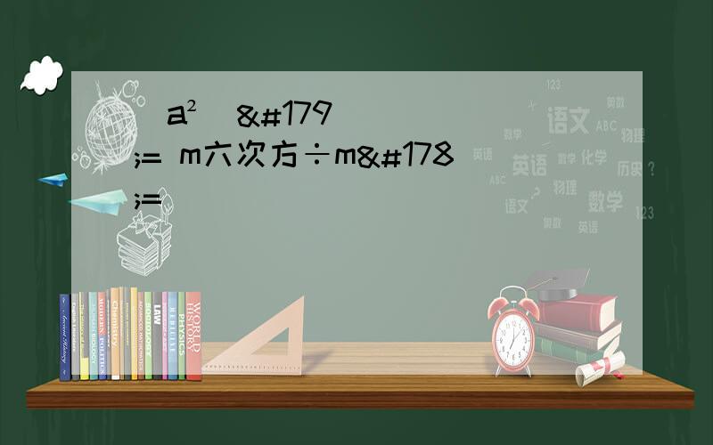 (a²)³= m六次方÷m²=