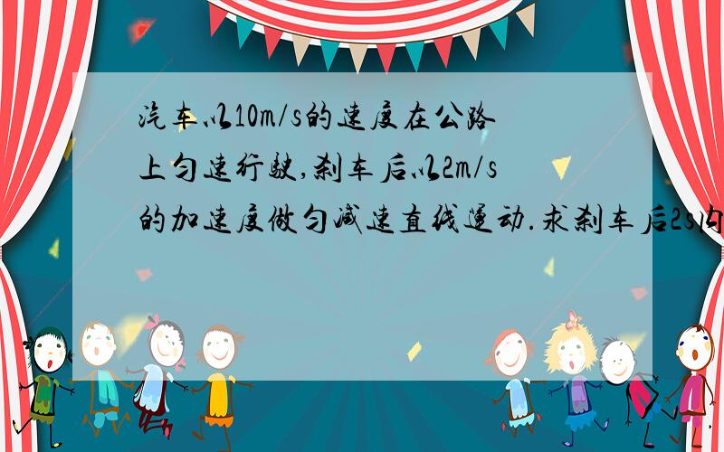 汽车以10m/s的速度在公路上匀速行驶,刹车后以2m/s的加速度做匀减速直线运动.求刹车后2s内及8s内汽车通过的位移大小.