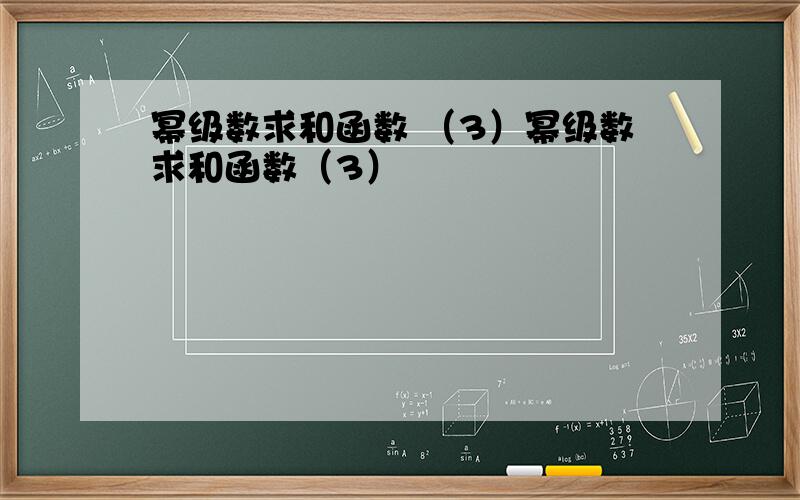 幂级数求和函数 （3）幂级数求和函数（3）