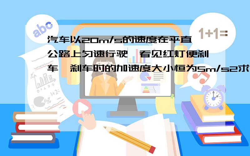 汽车以20m/s的速度在平直公路上匀速行驶,看见红灯便刹车,刹车时的加速度大小恒为5m/s2求汽车开始刹车后?（1）第2s的末速度多大?2s内的位移?（2）前6s内的位移是多少?汽车前6s的平均速度多