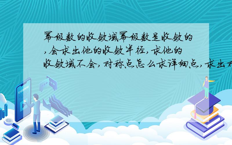 幂级数的收敛域幂级数是收敛的,会求出他的收敛半径,求他的收敛域不会,对称点怎么求详细点,求出对称点后得出收敛域怎么判断两点的收发性.可以举例子或用标准式分析一下.标准n＝0到∞