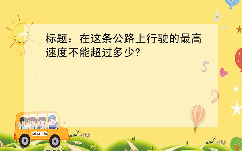 标题：在这条公路上行驶的最高速度不能超过多少?