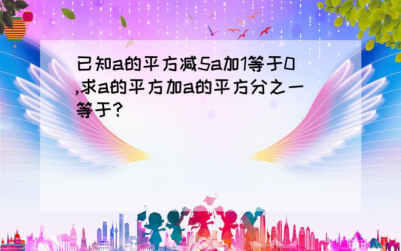 已知a的平方减5a加1等于0,求a的平方加a的平方分之一等于?