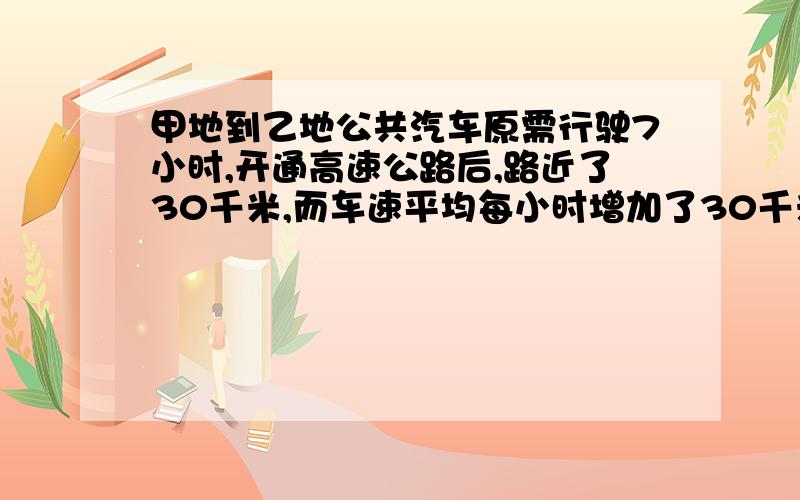 甲地到乙地公共汽车原需行驶7小时,开通高速公路后,路近了30千米,而车速平均每小时增加了30千米,只需4小时可到达,求甲乙两地之间高速公路的长度.用一元一次方程解