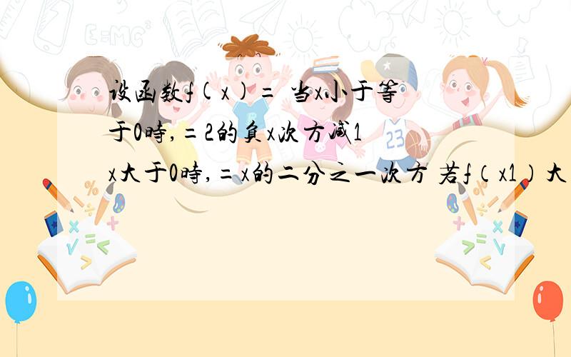 设函数f(x)= 当x小于等于0时,=2的负x次方减1 x大于0时,=x的二分之一次方 若f（x1）大于1,请问怎么画出2的-x次方-1的图?