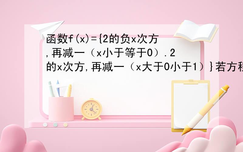 函数f(x)={2的负x次方,再减一（x小于等于0）.2的x次方,再减一（x大于0小于1）}若方程f(x)=a恰有两个不相等的实数根,求a的取值范围