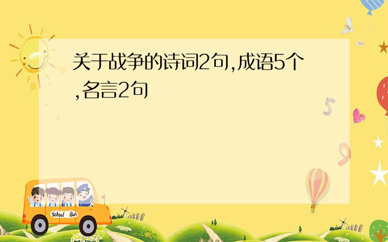 关于战争的诗词2句,成语5个,名言2句