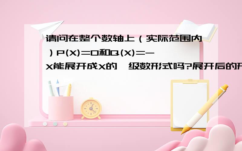 请问在整个数轴上（实际范围内）P(X)=0和Q(X)=-X能展开成X的幂级数形式吗?展开后的形式是什么?