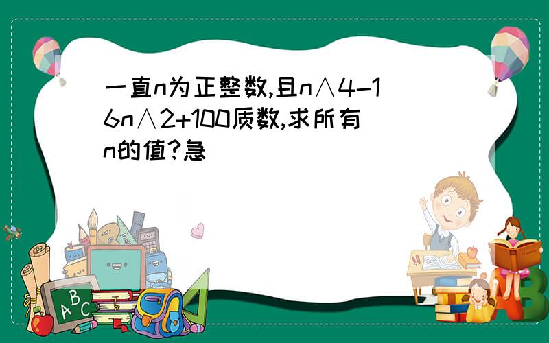 一直n为正整数,且n∧4-16n∧2+100质数,求所有n的值?急