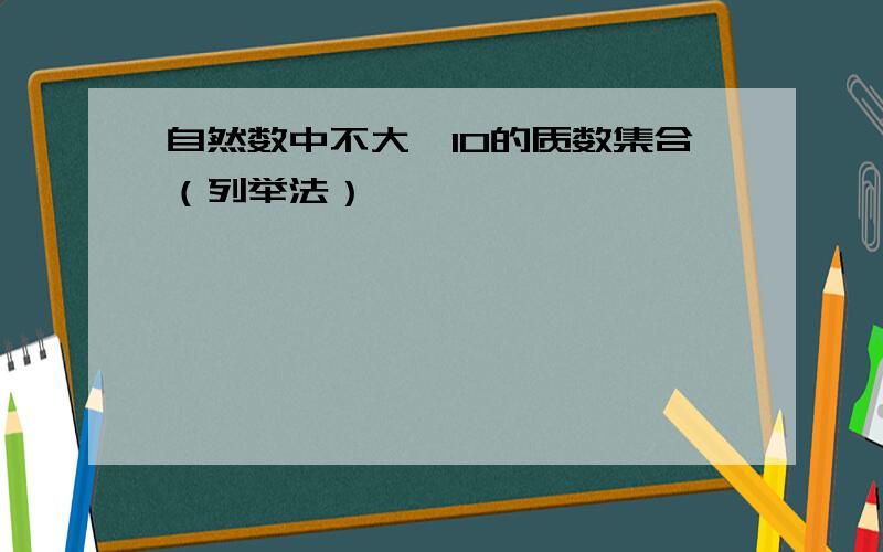 自然数中不大於10的质数集合（列举法）