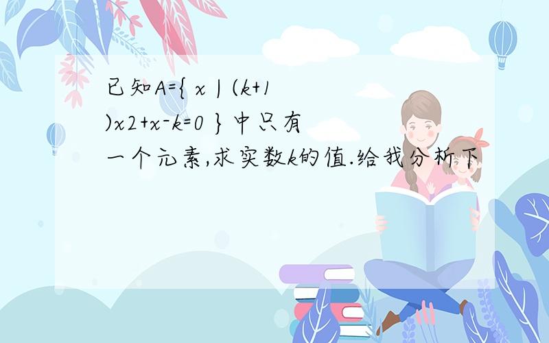 已知A={ x | (k+1)x2+x-k=0 }中只有一个元素,求实数k的值.给我分析下