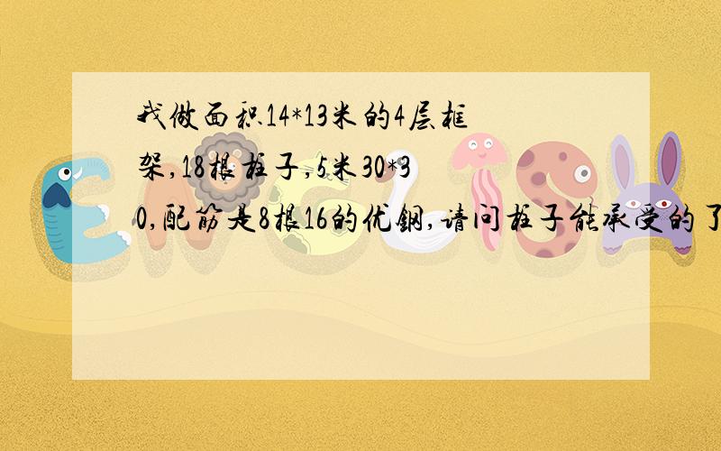 我做面积14*13米的4层框架,18根柱子,5米30*30,配筋是8根16的优钢,请问柱子能承受的了吗?有的人说柱子截面30*30偏小,但不是大问题,主要配筋是优钢不是国标钢.请问2者在承载能力方面相差很大吗